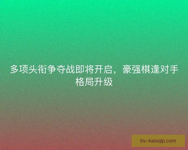 多项头衔争夺战即将开启，豪强棋逢对手格局升级