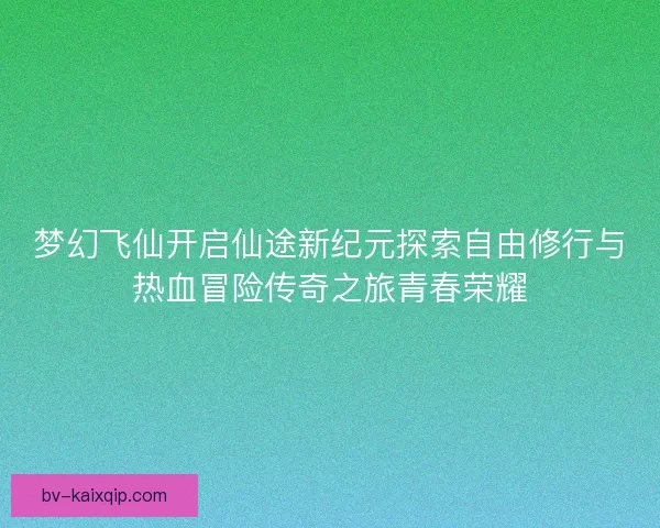 梦幻飞仙开启仙途新纪元探索自由修行与热血冒险传奇之旅青春荣耀