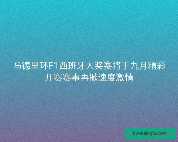 马德里环F1西班牙大奖赛将于九月精彩开赛赛事再掀速度激情
