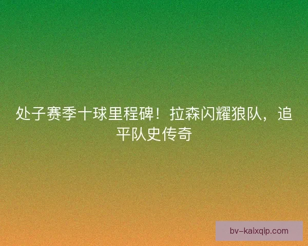 处子赛季十球里程碑！拉森闪耀狼队，追平队史传奇